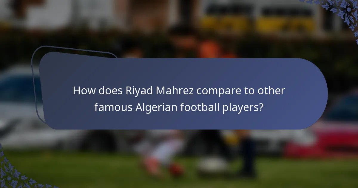 How does Riyad Mahrez compare to other famous Algerian football players?