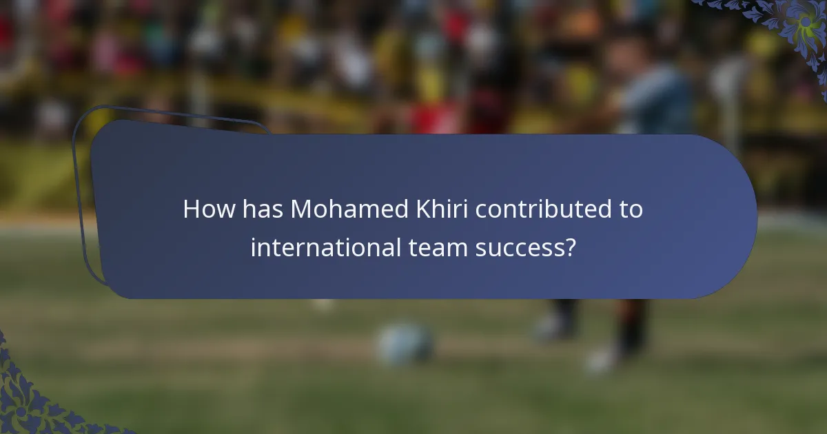 How has Mohamed Khiri contributed to international team success?