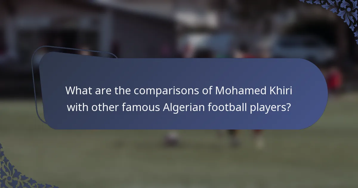 What are the comparisons of Mohamed Khiri with other famous Algerian football players?